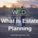 What is Estate Planning - William C. Deveneau, Esq. PLC